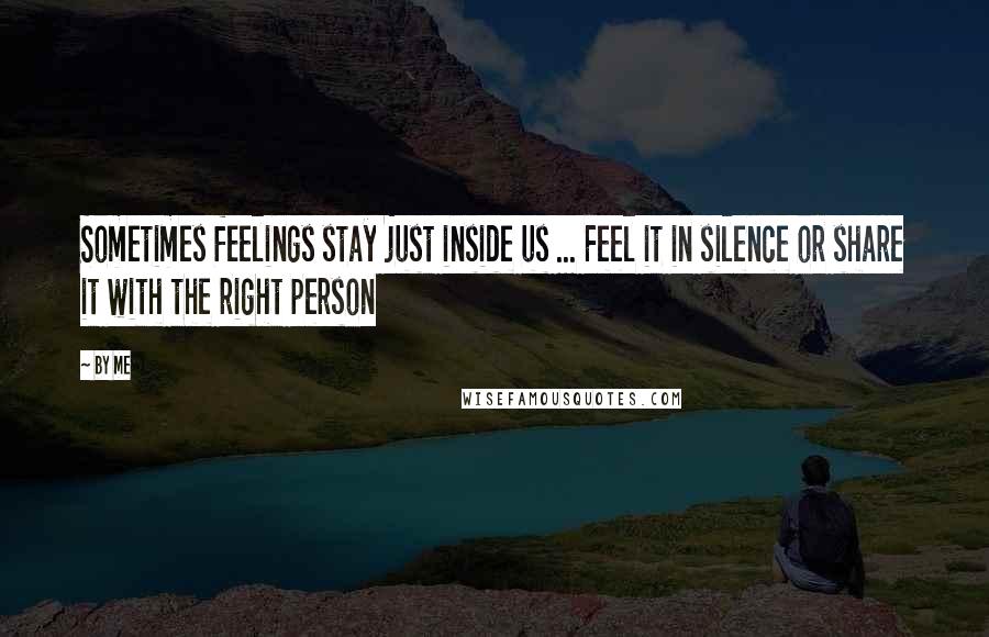 By Me Quotes: Sometimes feelings stay just inside us ... Feel it in silence or share it with the right person