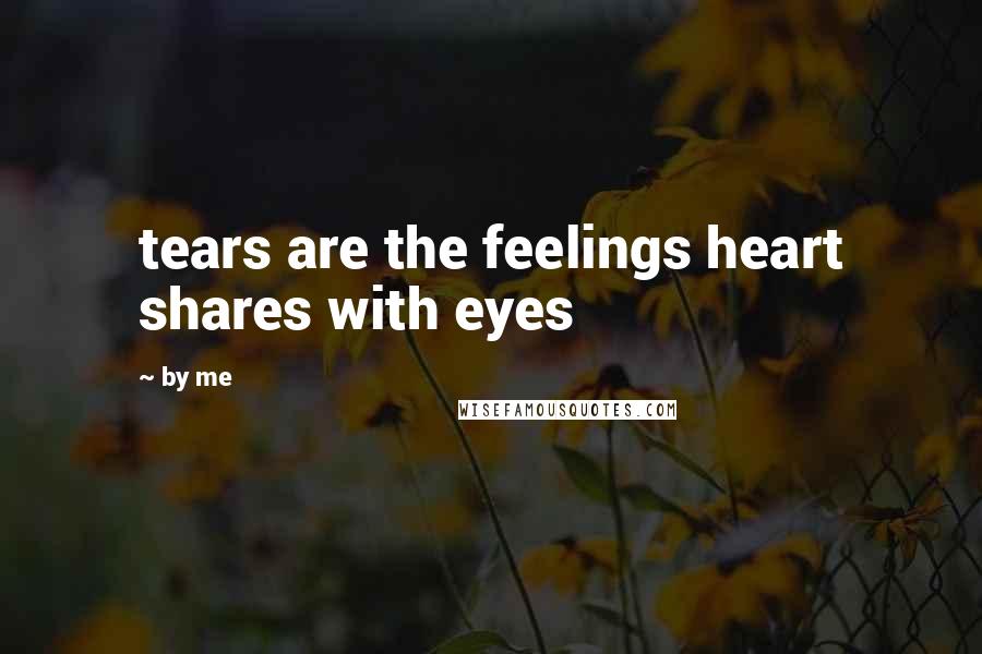 By Me Quotes: tears are the feelings heart shares with eyes