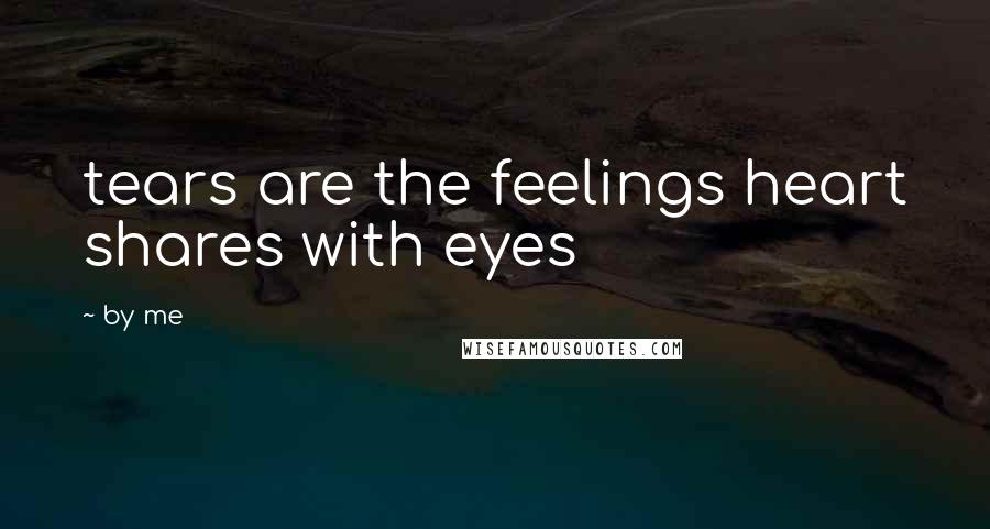 By Me Quotes: tears are the feelings heart shares with eyes