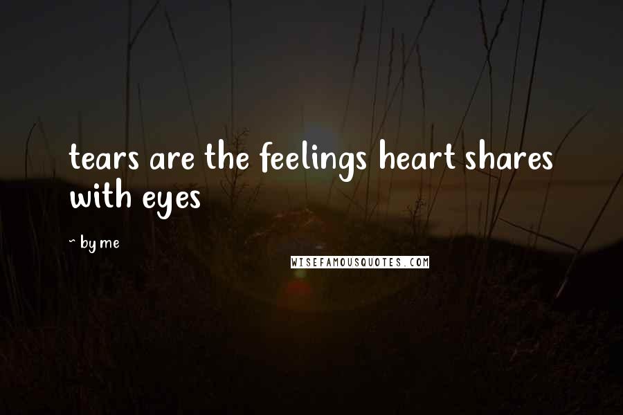 By Me Quotes: tears are the feelings heart shares with eyes