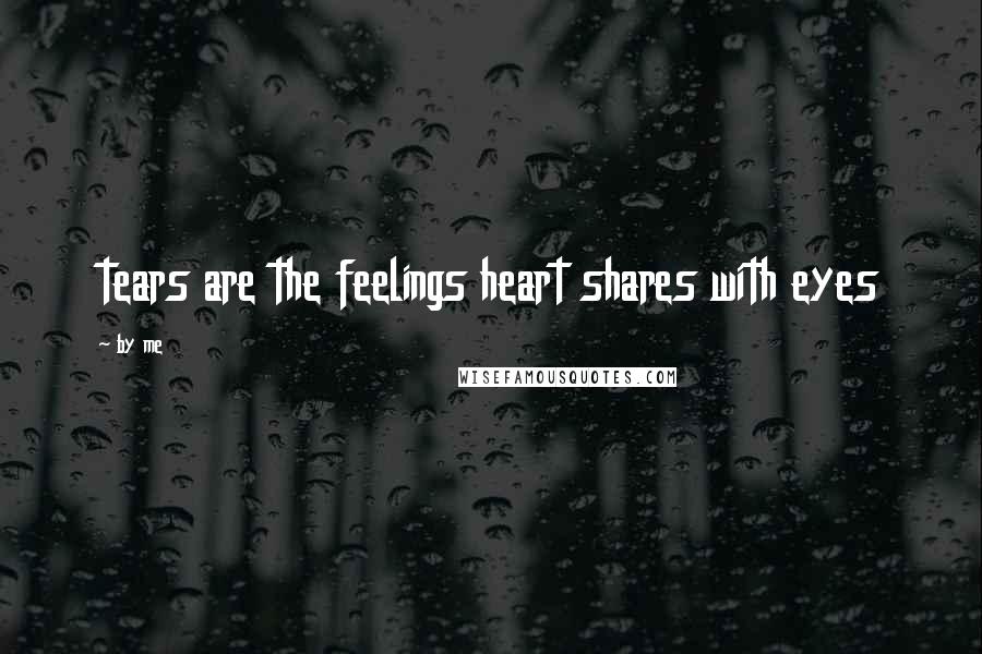 By Me Quotes: tears are the feelings heart shares with eyes