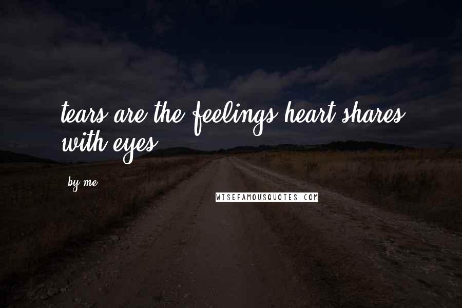 By Me Quotes: tears are the feelings heart shares with eyes