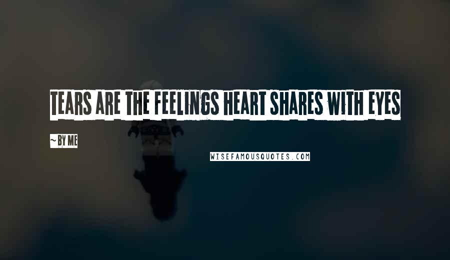 By Me Quotes: tears are the feelings heart shares with eyes