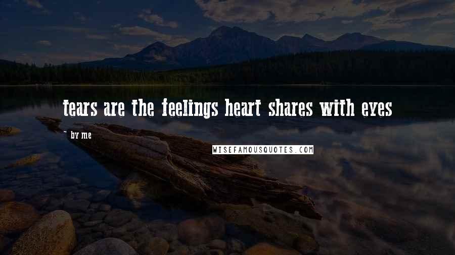 By Me Quotes: tears are the feelings heart shares with eyes