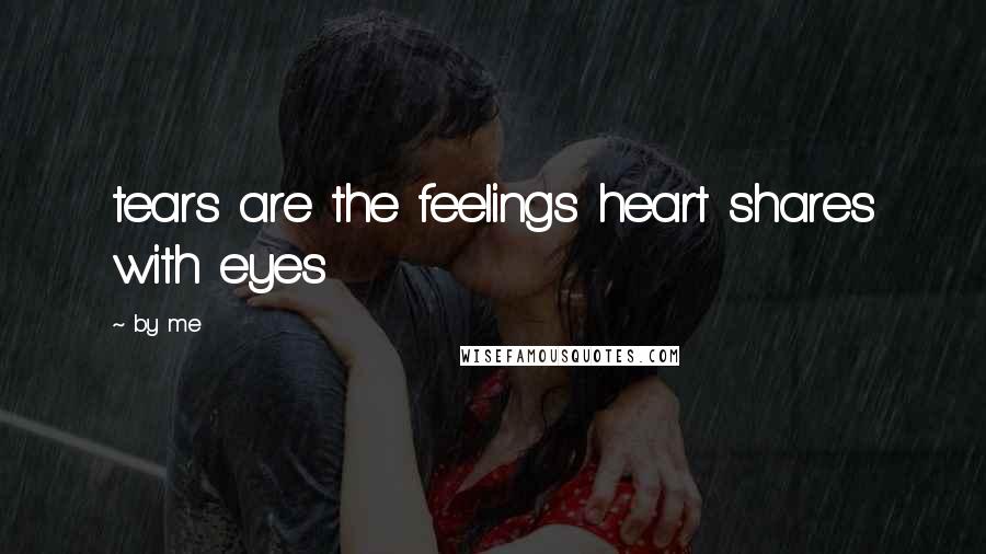 By Me Quotes: tears are the feelings heart shares with eyes