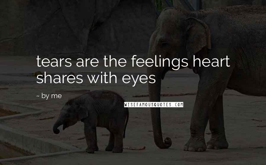 By Me Quotes: tears are the feelings heart shares with eyes