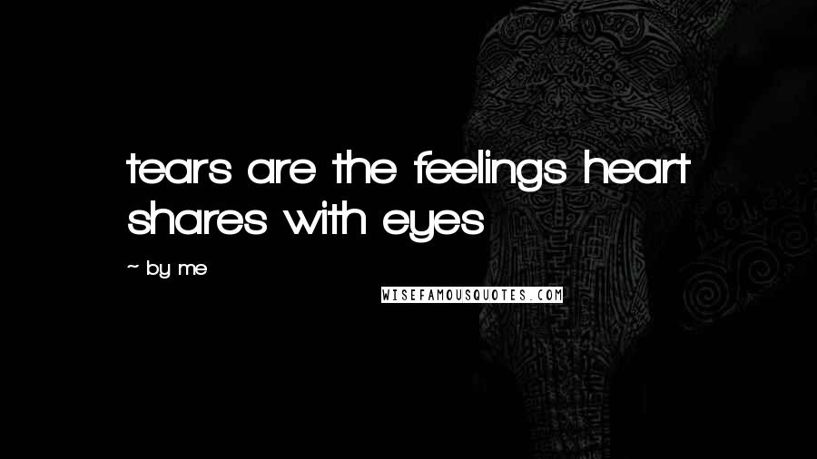 By Me Quotes: tears are the feelings heart shares with eyes