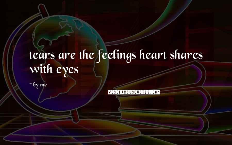 By Me Quotes: tears are the feelings heart shares with eyes