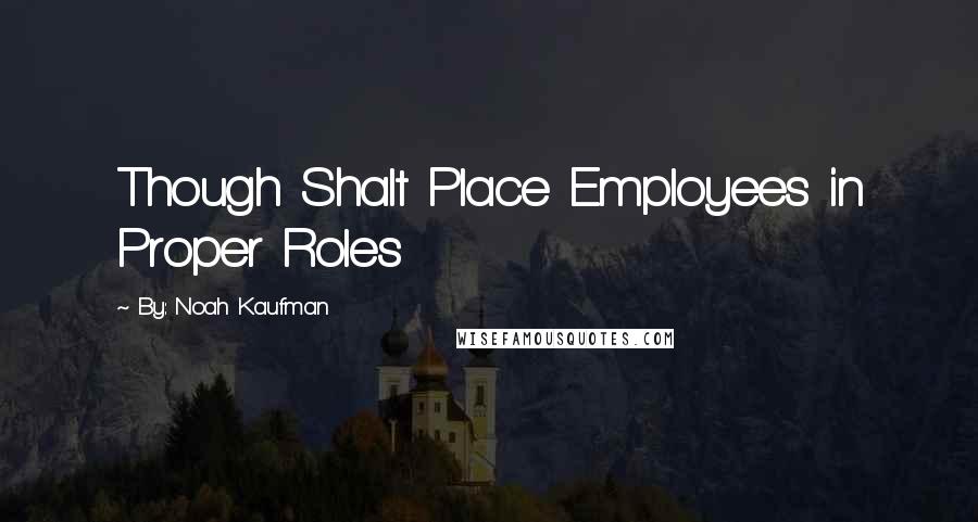 By: Noah Kaufman Quotes: Though Shalt Place Employees in Proper Roles