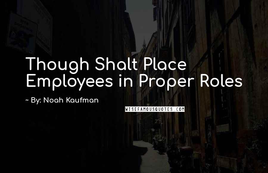 By: Noah Kaufman Quotes: Though Shalt Place Employees in Proper Roles