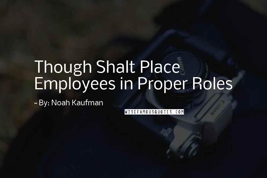 By: Noah Kaufman Quotes: Though Shalt Place Employees in Proper Roles