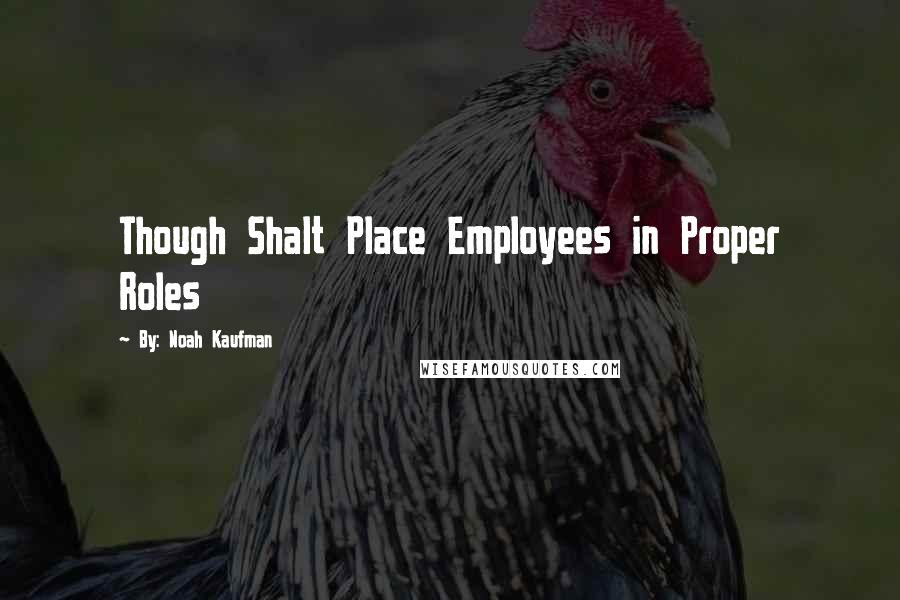By: Noah Kaufman Quotes: Though Shalt Place Employees in Proper Roles