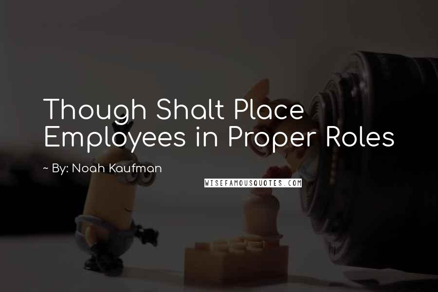 By: Noah Kaufman Quotes: Though Shalt Place Employees in Proper Roles