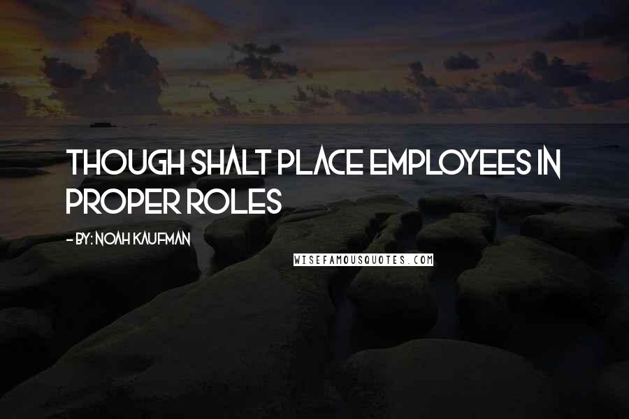 By: Noah Kaufman Quotes: Though Shalt Place Employees in Proper Roles