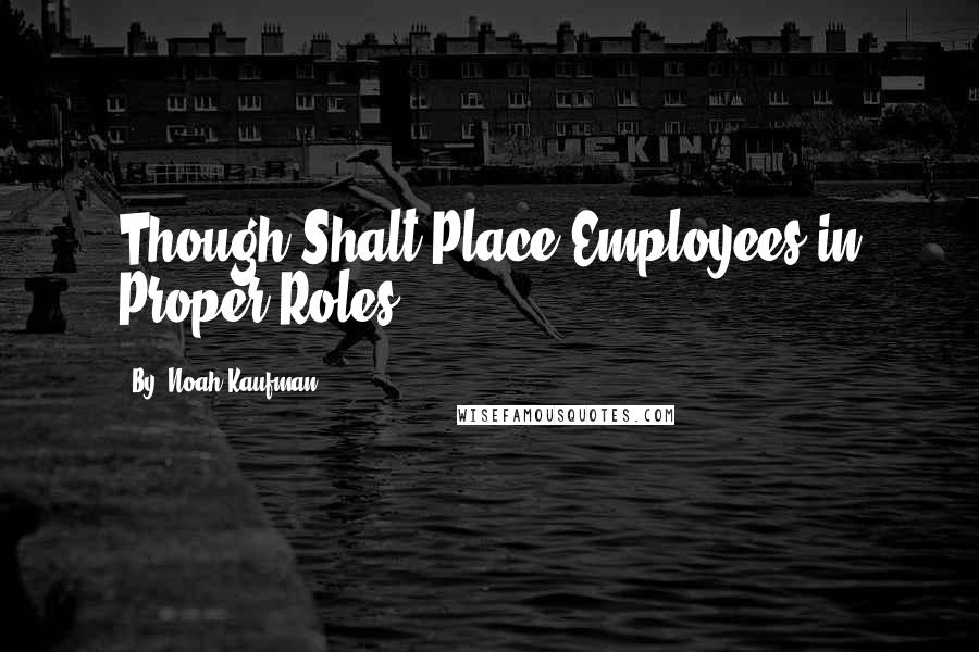 By: Noah Kaufman Quotes: Though Shalt Place Employees in Proper Roles