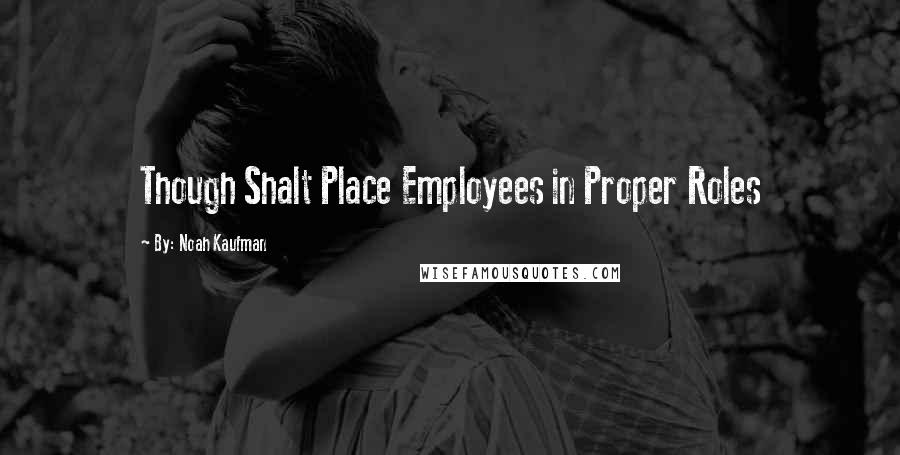 By: Noah Kaufman Quotes: Though Shalt Place Employees in Proper Roles