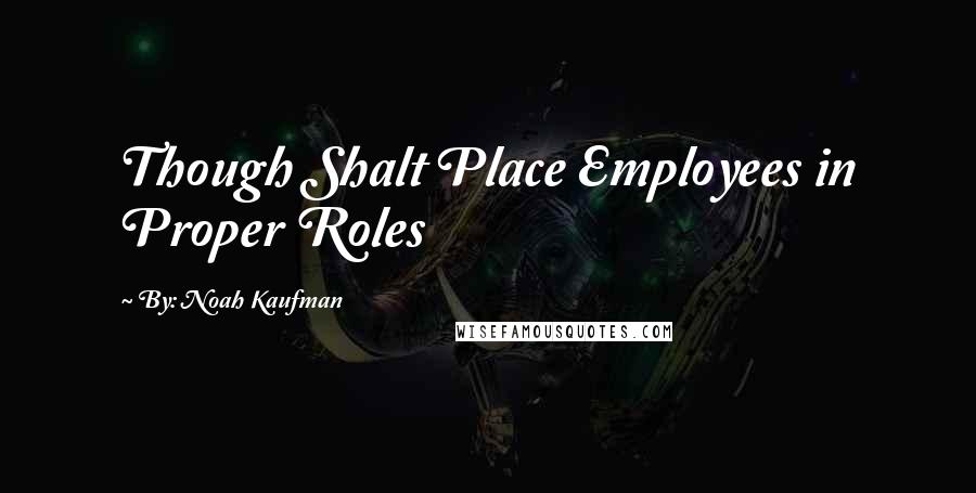 By: Noah Kaufman Quotes: Though Shalt Place Employees in Proper Roles