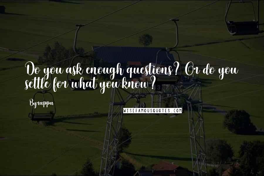 Byrappa Quotes: Do you ask enough questions? Or do you settle for what you know?