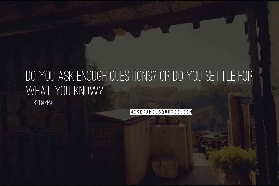 Byrappa Quotes: Do you ask enough questions? Or do you settle for what you know?