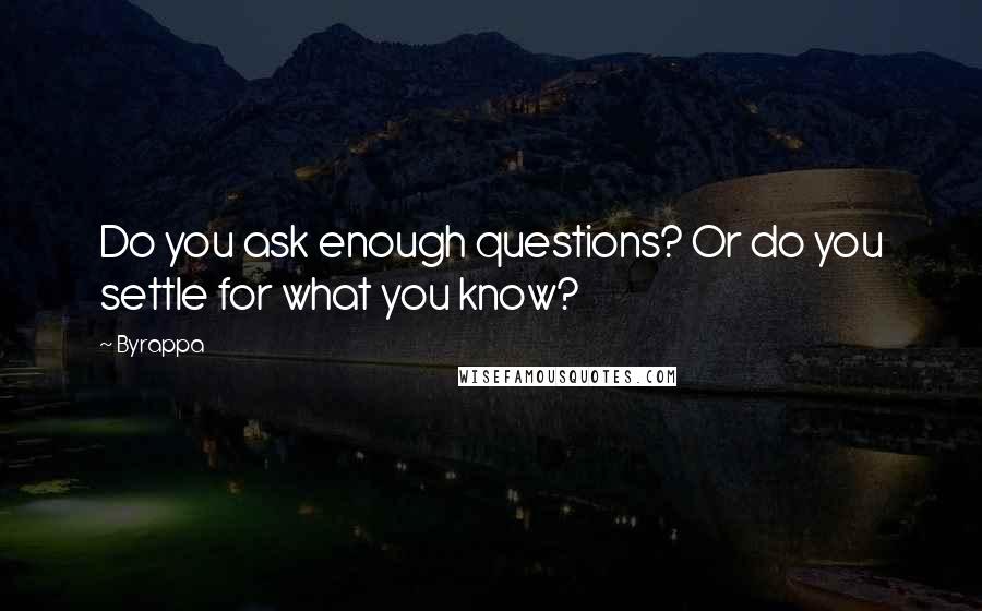 Byrappa Quotes: Do you ask enough questions? Or do you settle for what you know?