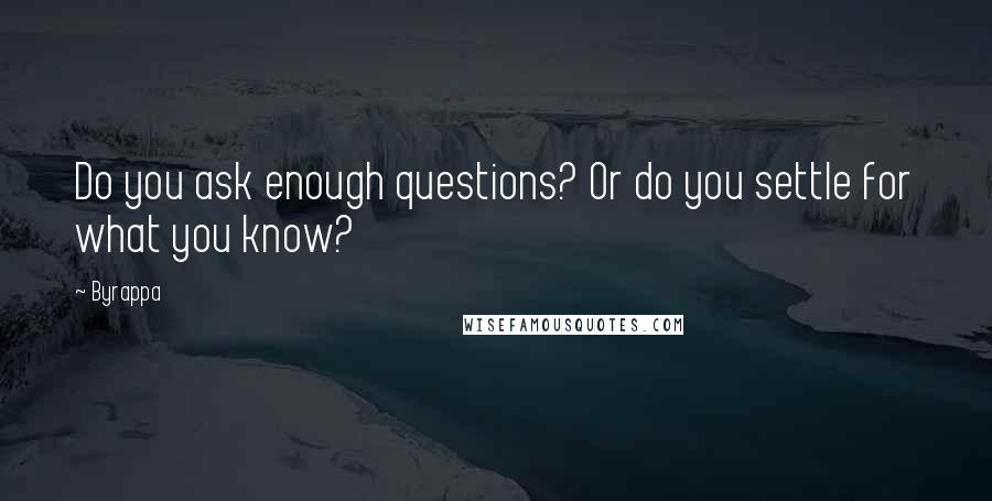 Byrappa Quotes: Do you ask enough questions? Or do you settle for what you know?