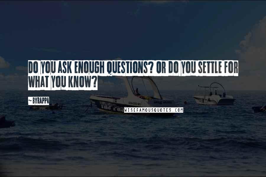 Byrappa Quotes: Do you ask enough questions? Or do you settle for what you know?