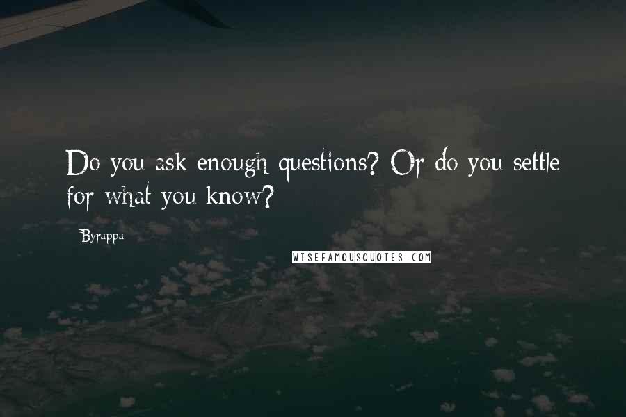 Byrappa Quotes: Do you ask enough questions? Or do you settle for what you know?