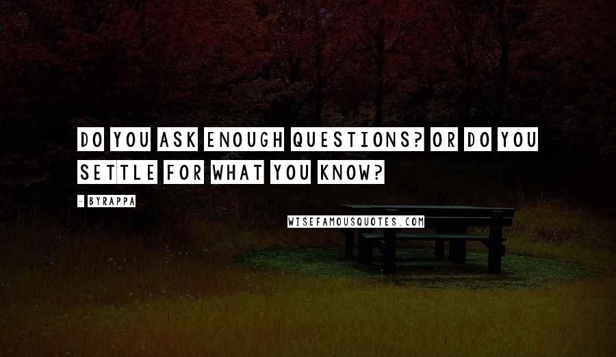 Byrappa Quotes: Do you ask enough questions? Or do you settle for what you know?