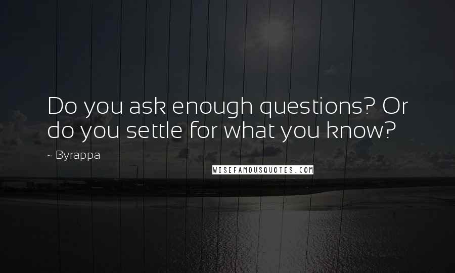 Byrappa Quotes: Do you ask enough questions? Or do you settle for what you know?