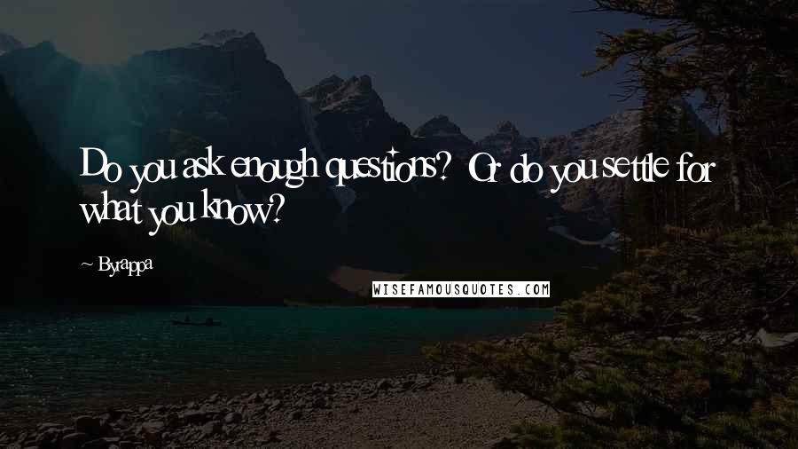 Byrappa Quotes: Do you ask enough questions? Or do you settle for what you know?