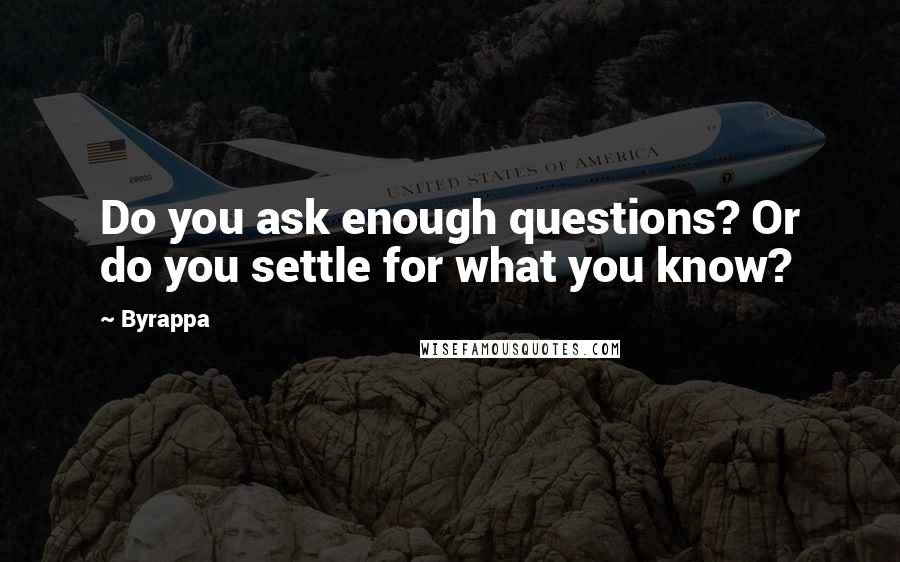 Byrappa Quotes: Do you ask enough questions? Or do you settle for what you know?