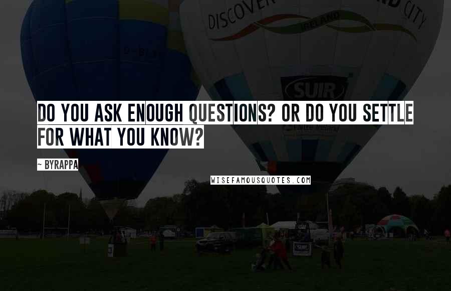 Byrappa Quotes: Do you ask enough questions? Or do you settle for what you know?