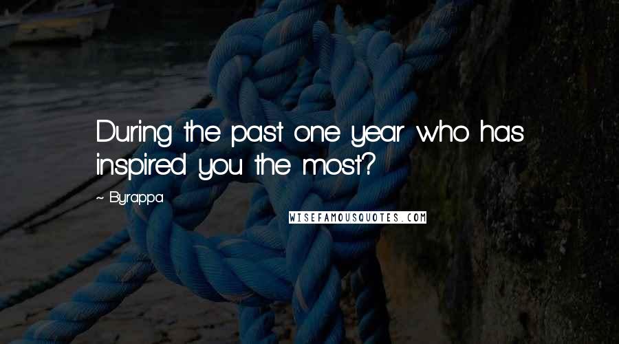 Byrappa Quotes: During the past one year who has inspired you the most?