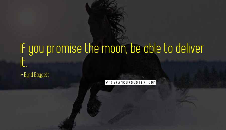 Byrd Baggett Quotes: If you promise the moon, be able to deliver it.