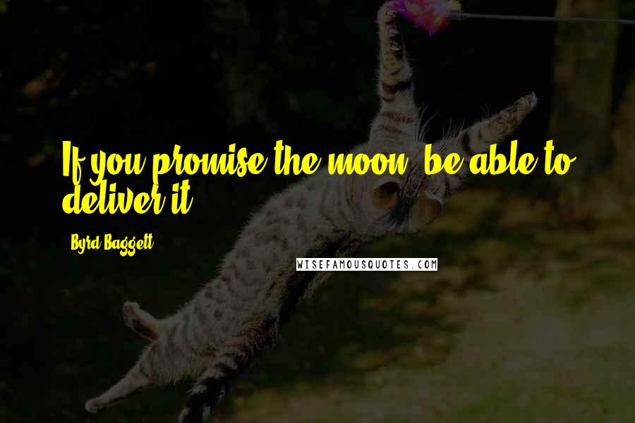 Byrd Baggett Quotes: If you promise the moon, be able to deliver it.