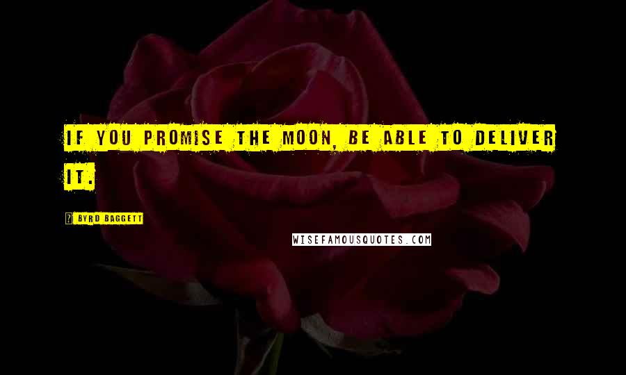 Byrd Baggett Quotes: If you promise the moon, be able to deliver it.