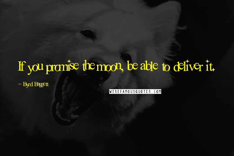 Byrd Baggett Quotes: If you promise the moon, be able to deliver it.