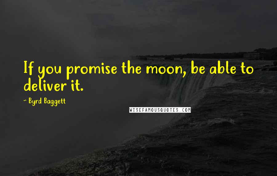 Byrd Baggett Quotes: If you promise the moon, be able to deliver it.