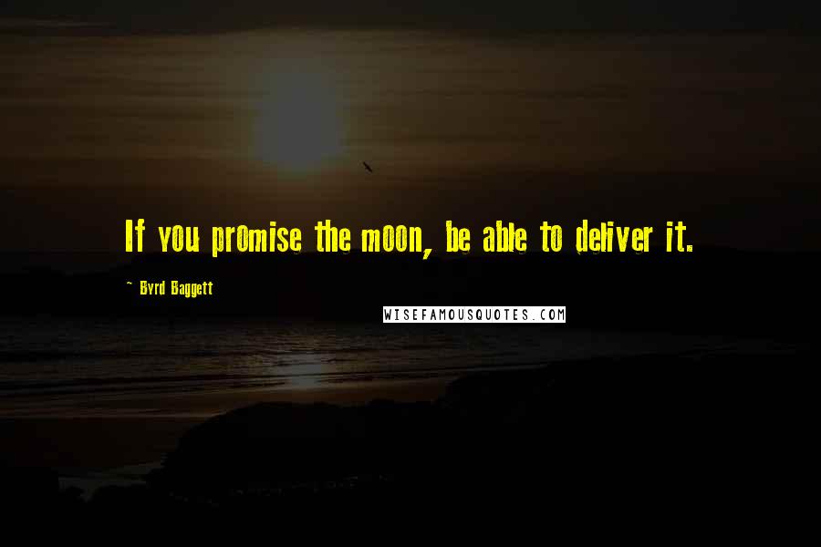 Byrd Baggett Quotes: If you promise the moon, be able to deliver it.