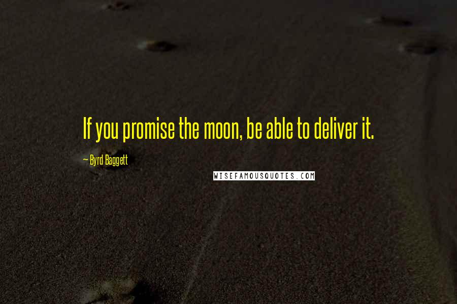 Byrd Baggett Quotes: If you promise the moon, be able to deliver it.