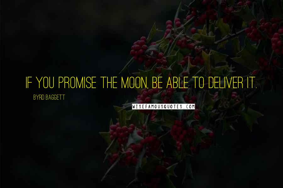 Byrd Baggett Quotes: If you promise the moon, be able to deliver it.