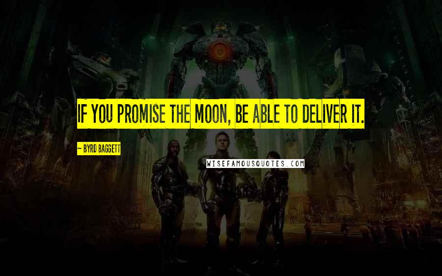 Byrd Baggett Quotes: If you promise the moon, be able to deliver it.