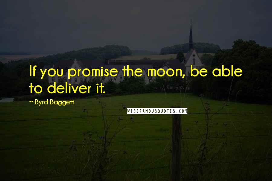 Byrd Baggett Quotes: If you promise the moon, be able to deliver it.