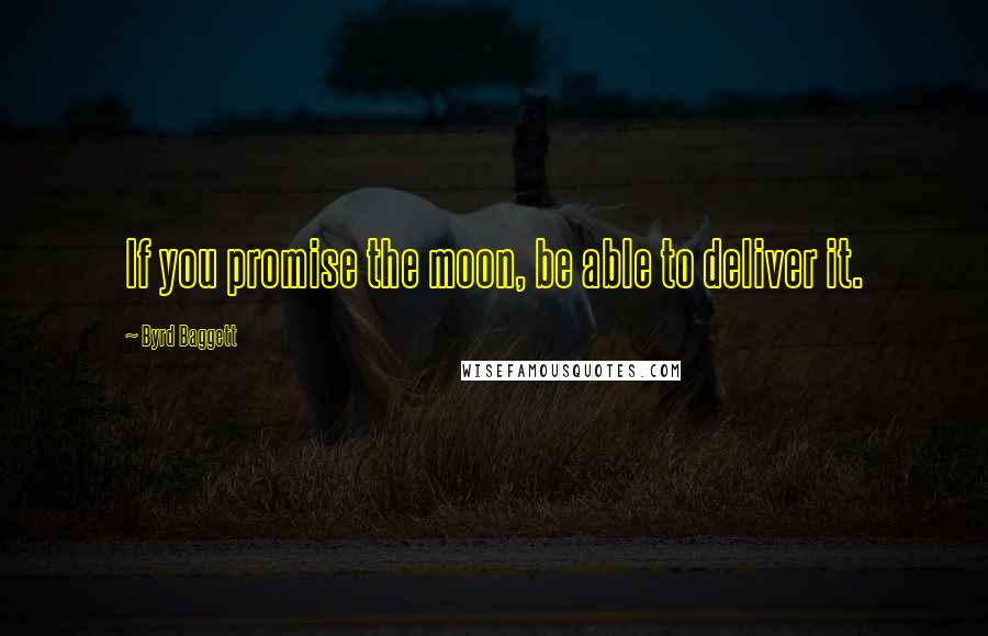 Byrd Baggett Quotes: If you promise the moon, be able to deliver it.