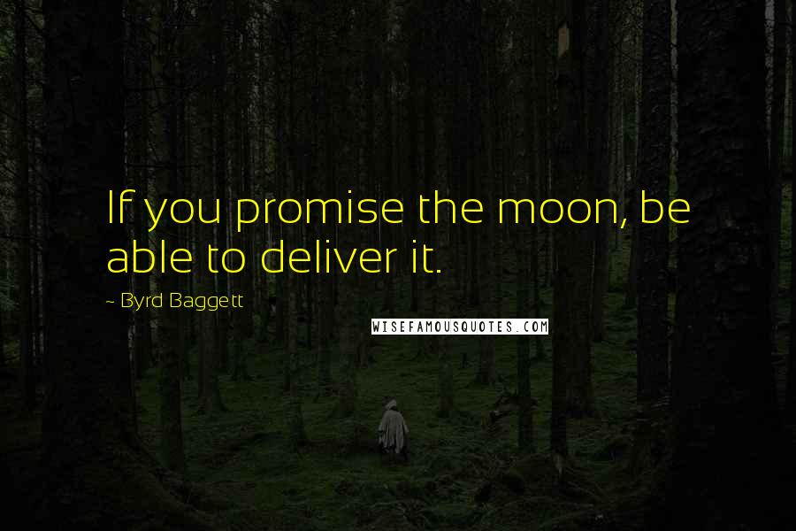 Byrd Baggett Quotes: If you promise the moon, be able to deliver it.