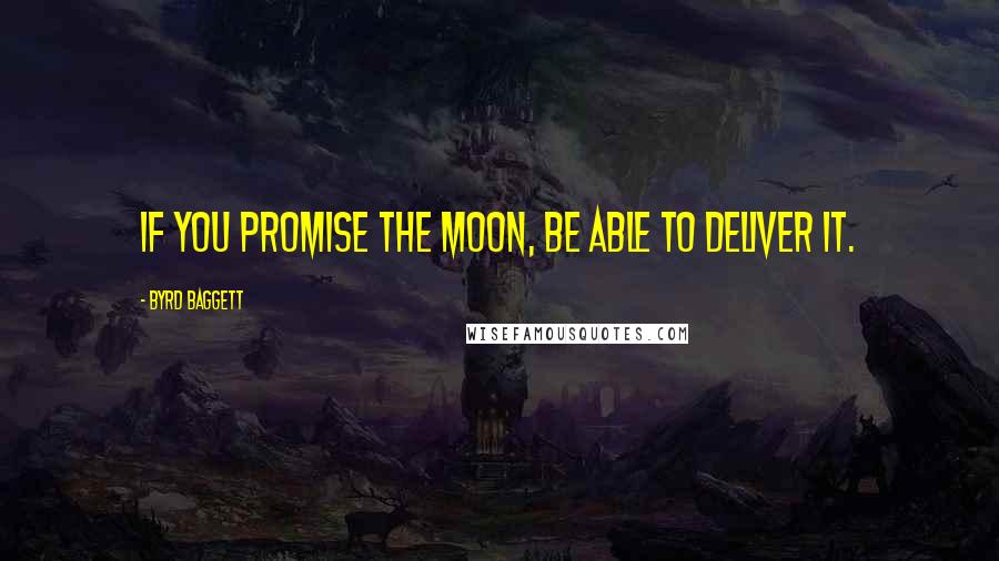 Byrd Baggett Quotes: If you promise the moon, be able to deliver it.