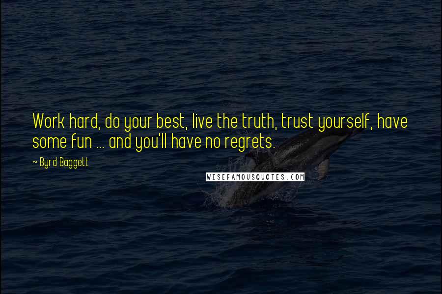 Byrd Baggett Quotes: Work hard, do your best, live the truth, trust yourself, have some fun ... and you'll have no regrets.