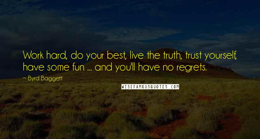 Byrd Baggett Quotes: Work hard, do your best, live the truth, trust yourself, have some fun ... and you'll have no regrets.