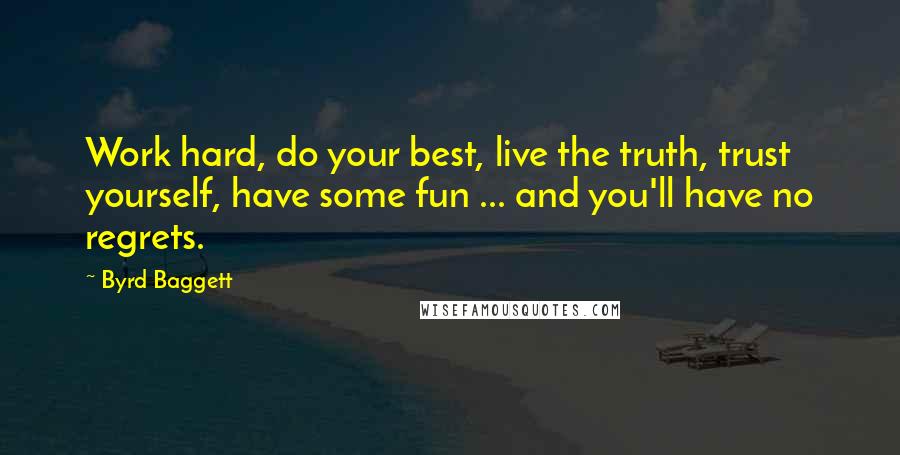 Byrd Baggett Quotes: Work hard, do your best, live the truth, trust yourself, have some fun ... and you'll have no regrets.