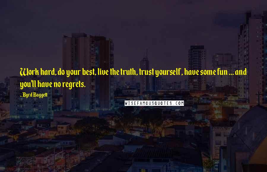 Byrd Baggett Quotes: Work hard, do your best, live the truth, trust yourself, have some fun ... and you'll have no regrets.